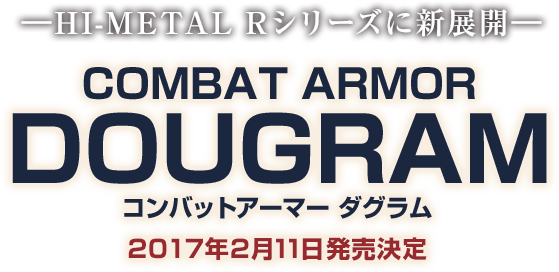 ―HI-METAL Rシリーズに新展開― COMBAT ARMORDOUGRAM コンバットアーマー ダグラム 2017年2月発売決定