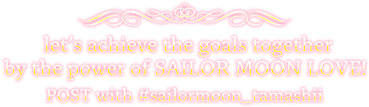  let’s achieve the goals together by the power of SAILOR MOON LOVE! POST with #sailormoon_tamashii