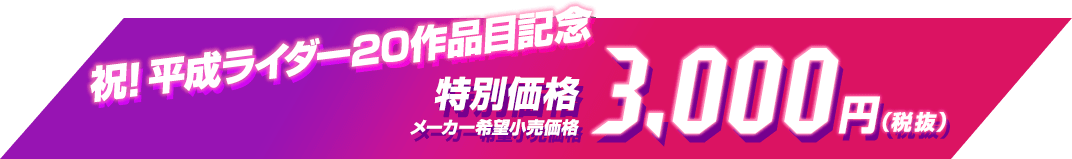 祝！ 平成ライダー20作品目記念 記念特別価格 メーカー希望小売価格 3,000円（税抜）