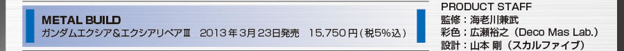 METAL BUILD 
ガンダムエクシア＆エクシアリペアIII　2013年3月23日発売　15,750円(税5%込)