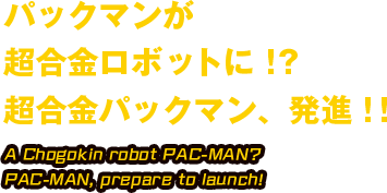 パックマンが超合金ロボットに！？ 超合金パックマン、発進！！ A Chogokin robot PAC-MAN? PAC-MAN, prepare to launch!