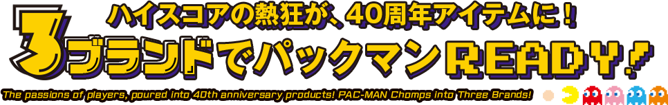 ハイスコアの熱狂が、40周年アイテムに！3ブランドでパックマンREADY！The passions of players, poured into 40th anniversary products! Pac-Man Chomps into Three Brands!