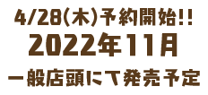 4/28(木)予約開始!! 2022年11月 一般店頭にて発売予定