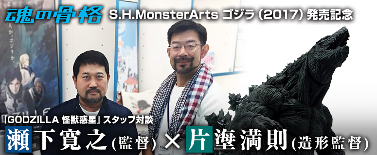 「S.H.MonsterArts ゴジラ（2017）」発売記念『GODZILLA -怪獣惑星-』スタッフ対談 瀬下寛之（監督）×片塰満則（造形監督）